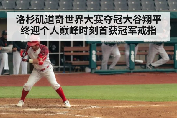 洛杉矶道奇世界大赛夺冠大谷翔平终迎个人巅峰时刻首获冠军戒指