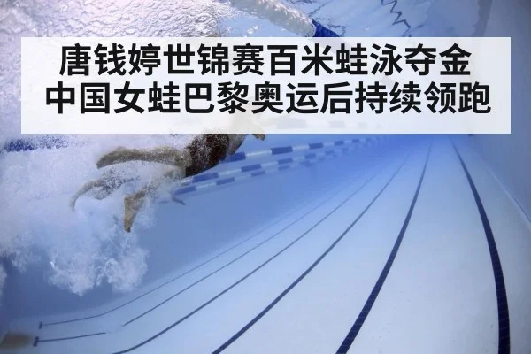 唐钱婷世锦赛百米蛙泳夺金 中国女蛙巴黎奥运后持续领跑