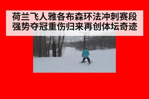 荷兰飞人雅各布森环法冲刺赛段强势夺冠重伤归来再创体坛奇迹
