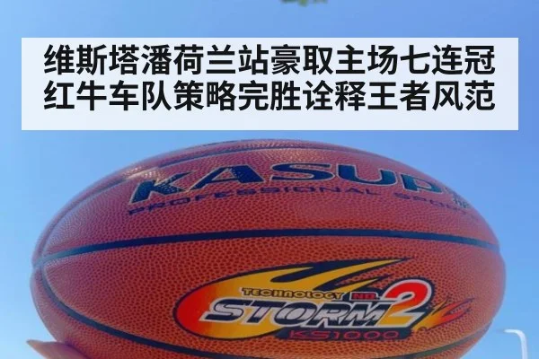 维斯塔潘荷兰站豪取主场七连冠 红牛车队策略完胜诠释王者风范